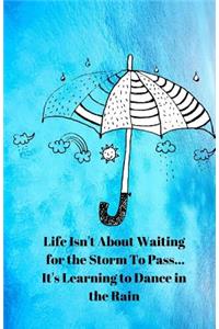 Life Isn't About Waiting for the Storm To Pass... It's Learning to Dance in the Rain Journal