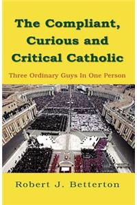 Compliant, Curious & Critical Catholic: Three Ordinary Guys in One Person