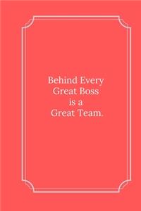 Behind Every Great Boss is a Great Team.