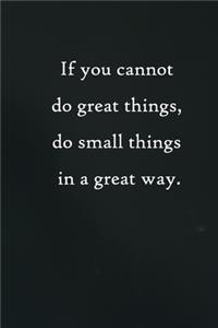 If you cannot do great things, do small things in a great way