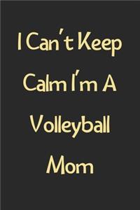 I Can't Keep Calm I'm A Volleyball Mom