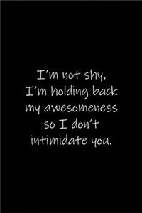 I'm not shy, I'm holding back my awesomeness so I don't intimidate you.