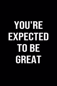 You're Expected To Be Great