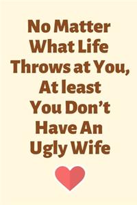 No Matter What Life Throws at You, At least You Don't Have An Ugly Wife