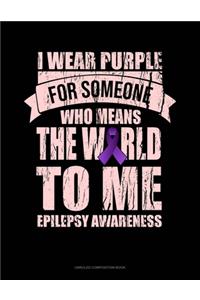 I Wear Purple For Someone Who Means The World To Me Epilepsy Awareness