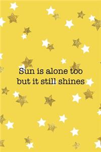 Sun Is Alone Too But It Still Shines