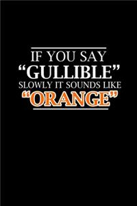 If You Say Gullible Slowly It Sounds Like Oranges