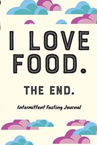 I LOVE FOOD. THE END. Intermittent Fasting Journal