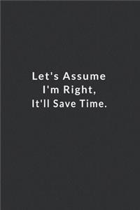 Let's Assume I'm Right, It'll Save Time.