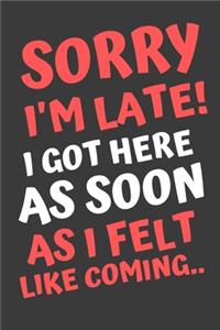 Sorry I'm Late! I Got Here As Soon As I Felt Like Coming..