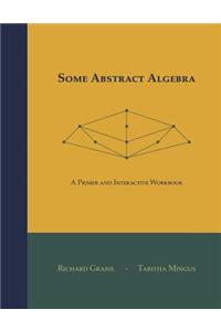 Some Abstract Algebra: A Primer and Interactive Workbook
