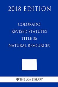 Colorado Revised Statutes - Title 36 - Natural Resources - General (2018 Edition)