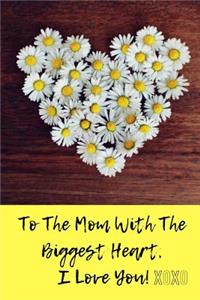 To The Mom With The Biggest Heart, I Love You!