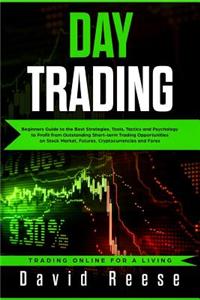 Day Trading: Beginners Guide to the Best Strategies, Tools, Tactics and Psychology to Profit from Outstanding Short-Term Trading Opportunities on Stock Market, Futures, Cryptocurrencies and Forex