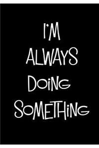I'm Always Doing Something