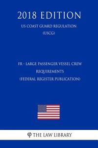 Fr - Large Passenger Vessel Crew Requirements (Federal Register Publication) (Us Coast Guard Regulation) (Uscg) (2018 Edition)