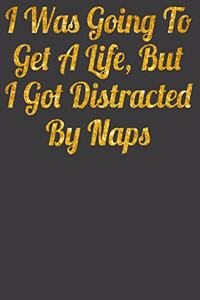 I was Going to Get a Life But I got Distracted by Naps