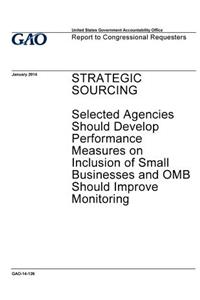 Strategic sourcing, selected agencies should develop performance measures on inclusion of small businesses and OMB should improve monitoring