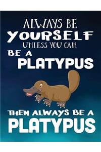 Always Be Yourself Unless You Can Be a Platypus Then Always Be a Platypus