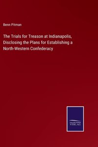 Trials for Treason at Indianapolis, Disclosing the Plans for Establishing a North-Western Confederacy