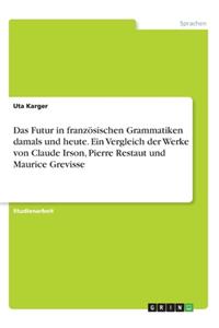Das Futur in französischen Grammatiken damals und heute. Ein Vergleich der Werke von Claude Irson, Pierre Restaut und Maurice Grevisse