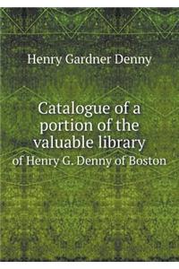 Catalogue of a Portion of the Valuable Library of Henry G. Denny of Boston