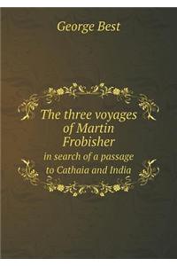 The Three Voyages of Martin Frobisher in Search of a Passage to Cathaia and India