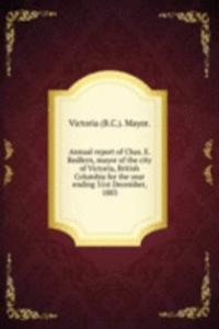 Annual report of Chas. E. Redfern, mayor of the city of Victoria, British Columbia for the year ending 31st December, 1883