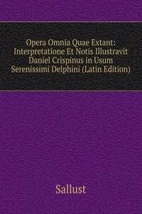 Opera Omnia Quae Extant: Interpretatione Et Notis Illustravit Daniel Crispinus in Usum Serenissimi Delphini (Latin Edition)