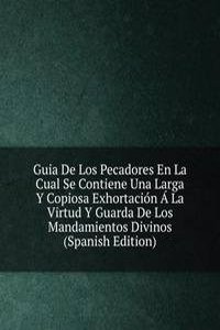 Guia De Los Pecadores En La Cual Se Contiene Una Larga Y Copiosa Exhortacion A La Virtud Y Guarda De Los Mandamientos Divinos (Spanish Edition)