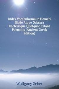 Index Vocabulorum in Homeri Iliade Atque Odyssea Caeterisque Quotquot Extant Poematis (Ancient Greek Edition)