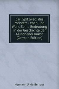 Carl Spitzweg; des Meisters Leben und Werk. Seine Bedeutung in der Geschichte der Munchener Kunst (German Edition)