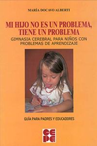 Mi Hijo no es un Problema, tiene un Problema: Gimnasia cerebral para ninos con problemas de aprendizaje