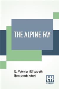 The Alpine Fay: A Romance Translated From The German Of E. Werner By Mrs. A. L. Wister