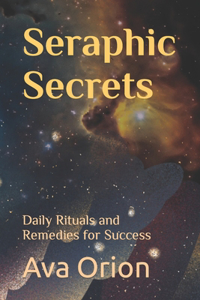 Seraphic Secrets: Daily Rituals and Remedies for Success