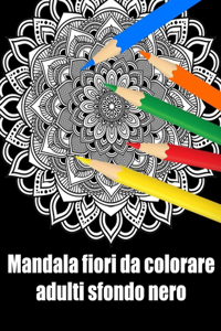 Mandala fiori da colorare adulti sfondo nero: libro 30 mandalas fiori grande semplici to complessi da colorare per adulti antistress regalo perfetto per il compleanno, Natale o Ringraziamento