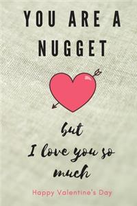 You Are A Nugget but I Love You Happy Valentine's Day