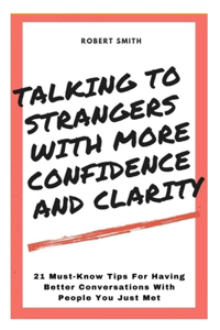 Talking To Strangers With Confidence And Clarity: 21 Must-Know Tips For Having Better Conversations With People You Just Met