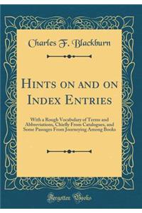 Hints on and on Index Entries: With a Rough Vocabulary of Terms and Abbreviations, Chiefly from Catalogues, and Some Passages from Journeying Among Books (Classic Reprint)