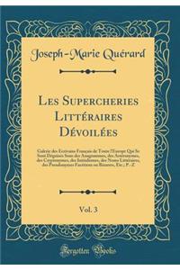 Les Supercheries Littï¿½raires Dï¿½voilï¿½es, Vol. 3: Galerie Des ï¿½crivains Franï¿½ais de Toute l'Europe Qui Se Sont Dï¿½guisï¿½s Sous Des Anagrammes, Des Astï¿½ronymes, Des Cryptonymes, Des Initialismes, Des Noms Littï¿½raires, Des Pseudonymes F