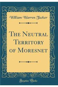 The Neutral Territory of Moresnet (Classic Reprint)