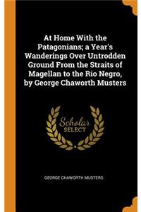 At Home With the Patagonians; a Year's Wanderings Over Untrodden Ground From the Straits of Magellan to the Rio Negro, by George Chaworth Musters