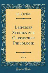 Leipziger Studien Zur Classischen Philologie, Vol. 5 (Classic Reprint)