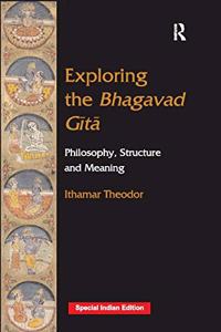 Exploring The Bhagavad Gita: Philosophy, Structure and Meaning