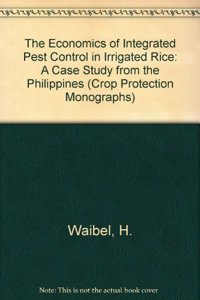 The Economics of Integrated Pest Control in Irrigated Rice: A Case Study from the Philippines (Crop Protection Monographs)