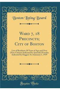 Ward 7, 18 Precincts; City of Boston: List of Residents 20 Years of Age and Over (Non-Citizens Indicated by Asterisk) (Females Indicated by Dagger) As of January 1, 1939 (Classic Reprint)
