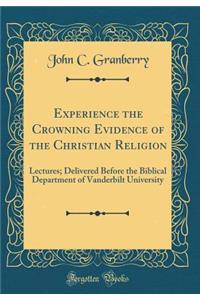 Experience the Crowning Evidence of the Christian Religion: Lectures; Delivered Before the Biblical Department of Vanderbilt University (Classic Reprint)