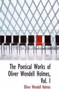 The Poetical Works of Oliver Wendell Holmes, Vol. I