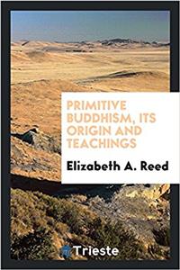 Primitive Buddhism, Its Origin and Teachings