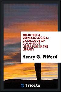 Bibliotheca Dermatologica; Catalogue of Cutaneous Literature in the Library